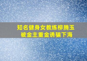 知名健身女教练柳腾玉 被金主重金诱骗下海